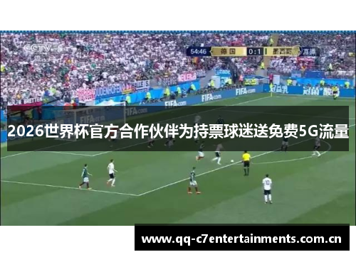 2026世界杯官方合作伙伴为持票球迷送免费5G流量 2026世界杯官方合作伙伴为持票球迷送免费5G流量