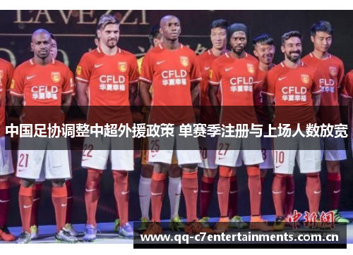 中国足协调整中超外援政策 单赛季注册与上场人数放宽 中国足协调整中超外援政策 单赛季注册与上场人数放宽