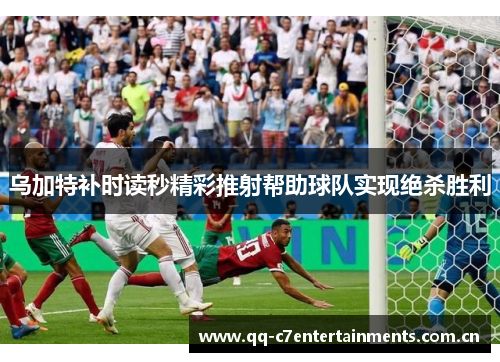 乌加特补时读秒精彩推射帮助球队实现绝杀胜利 乌加特补时读秒精彩推射帮助球队实现绝杀胜利