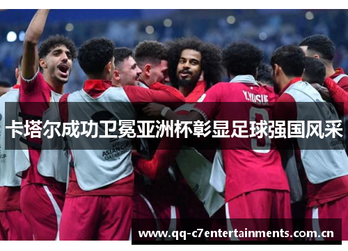 卡塔尔成功卫冕亚洲杯彰显足球强国风采 卡塔尔成功卫冕亚洲杯彰显足球强国风采