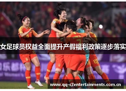 女足球员权益全面提升产假福利政策逐步落实 女足球员权益全面提升产假福利政策逐步落实