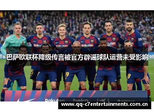 巴萨欧联杯降级传言被官方辟谣球队运营未受影响 巴萨欧联杯降级传言被官方辟谣球队运营未受影响