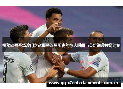 揭秘欧冠赛场冷门之夜那些改写历史的惊人瞬间与英雄逆袭传奇时刻 揭秘欧冠赛场冷门之夜那些改写历史的惊人瞬间与英雄逆袭传奇时刻