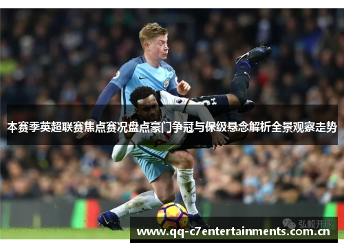 本赛季英超联赛焦点赛况盘点豪门争冠与保级悬念解析全景观察走势 本赛季英超联赛焦点赛况盘点豪门争冠与保级悬念解析全景观察走势