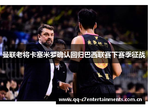 曼联老将卡塞米罗确认回归巴西联赛下赛季征战 曼联老将卡塞米罗确认回归巴西联赛下赛季征战