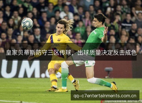 皇家贝蒂斯防守三区传球,出球质量决定反击成色 皇家贝蒂斯防守三区传球,出球质量决定反击成色