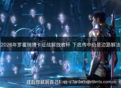 2026年罗霍随博卡征战解放者杯 下底传中仍是边路解法
