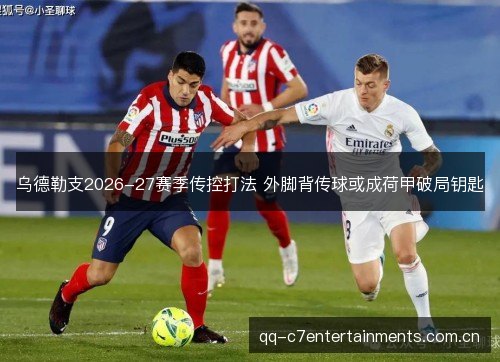 乌德勒支2026-27赛季传控打法 外脚背传球或成荷甲破局钥匙